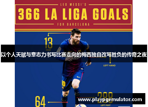 以个人天赋与意志力书写比赛走向的梅西独自改写胜负的传奇之夜