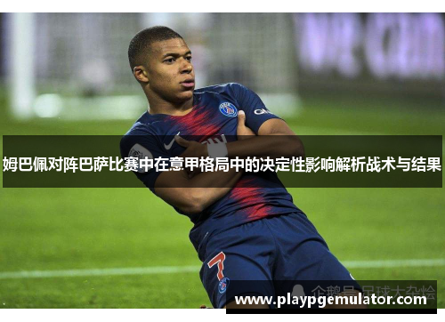 姆巴佩对阵巴萨比赛中在意甲格局中的决定性影响解析战术与结果