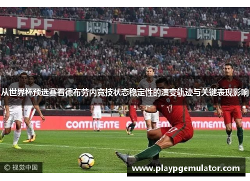从世界杯预选赛看德布劳内竞技状态稳定性的演变轨迹与关键表现影响 从世界杯预选赛看德布劳内竞技状态稳定性的演变轨迹与关键表现影响