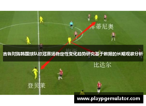 吉鲁对阵韩国球队欧冠赛场稳定性变化趋势研究基于数据的长期观察分析