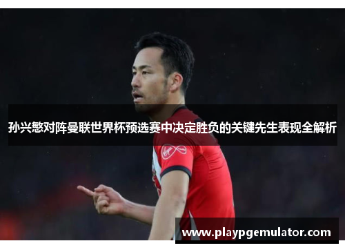 孙兴慜对阵曼联世界杯预选赛中决定胜负的关键先生表现全解析 孙兴慜对阵曼联世界杯预选赛中决定胜负的关键先生表现全解析