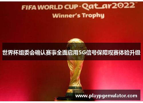 世界杯组委会确认赛事全面启用5G信号保障观赛体验升级