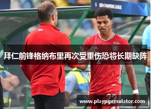 拜仁前锋格纳布里再次受重伤恐将长期缺阵