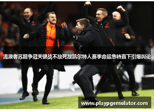 流浪者苏超争冠关键战不敌死敌凯尔特人赛季命运急转直下引爆舆论