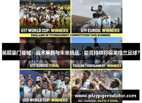 英超豪门曼城：战术革新与未来挑战，能否持续称霸英格兰足球？