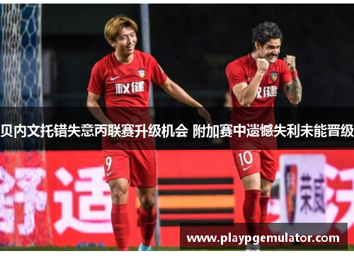 贝内文托错失意丙联赛升级机会 附加赛中遗憾失利未能晋级