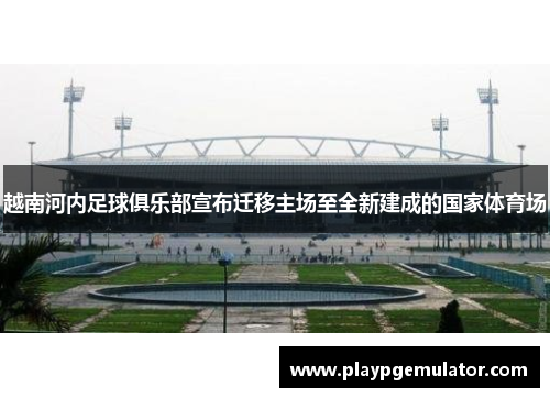 越南河内足球俱乐部宣布迁移主场至全新建成的国家体育场