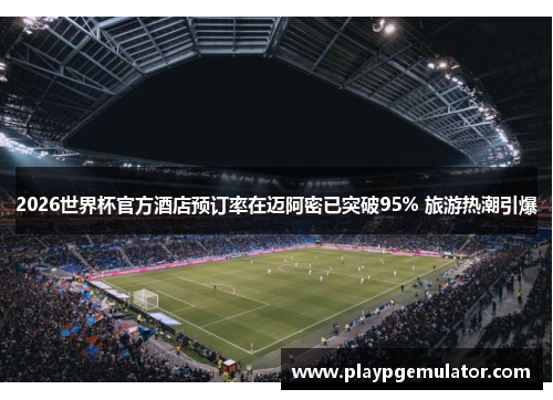 2026世界杯官方酒店预订率在迈阿密已突破95% 旅游热潮引爆