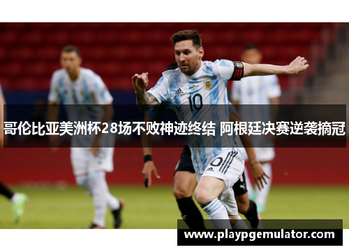 哥伦比亚美洲杯28场不败神迹终结 阿根廷决赛逆袭摘冠