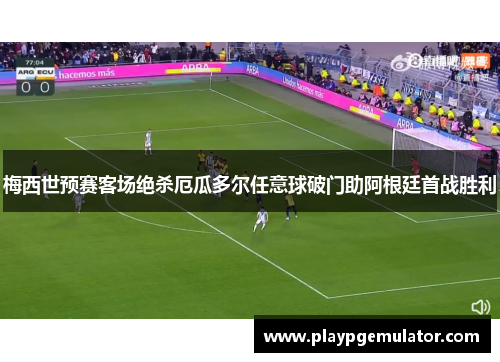 梅西世预赛客场绝杀厄瓜多尔任意球破门助阿根廷首战胜利 梅西世预赛客场绝杀厄瓜多尔任意球破门助阿根廷首战胜利