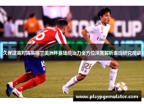 久保建英对阵英格兰美洲杯赛场统治力全方位深度解析表现研究观察 久保建英对阵英格兰美洲杯赛场统治力全方位深度解析表现研究观察