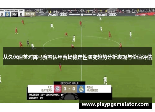 从久保建英对阵马赛看法甲赛场稳定性演变趋势分析表现与价值评估 从久保建英对阵马赛看法甲赛场稳定性演变趋势分析表现与价值评估