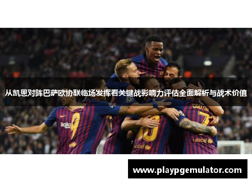 从凯恩对阵巴萨欧协联临场发挥看关键战影响力评估全面解析与战术价值